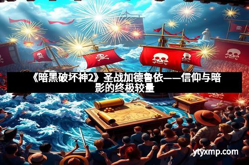 《暗黑破坏神2》圣战加德鲁依——信仰与暗影的终极较量